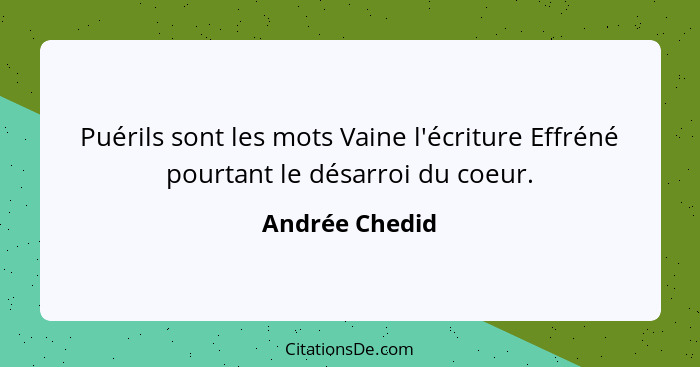 Puérils sont les mots Vaine l'écriture Effréné pourtant le désarroi du coeur.... - Andrée Chedid