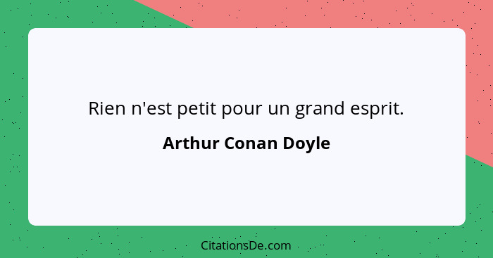 Rien n'est petit pour un grand esprit.... - Arthur Conan Doyle