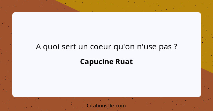 A quoi sert un coeur qu'on n'use pas ?... - Capucine Ruat