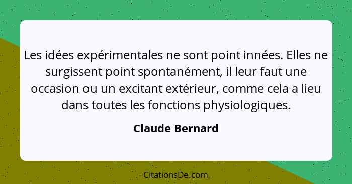 Les idées expérimentales ne sont point innées. Elles ne surgissent point spontanément, il leur faut une occasion ou un excitant extér... - Claude Bernard