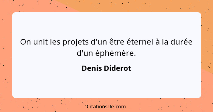 On unit les projets d'un être éternel à la durée d'un éphémère.... - Denis Diderot