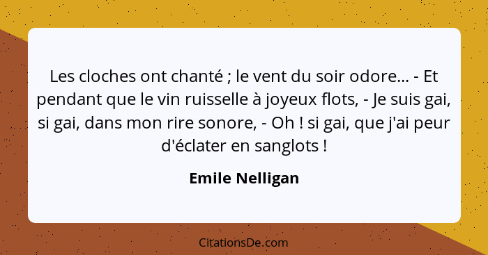 Les cloches ont chanté ; le vent du soir odore... - Et pendant que le vin ruisselle à joyeux flots, - Je suis gai, si gai, dans... - Emile Nelligan