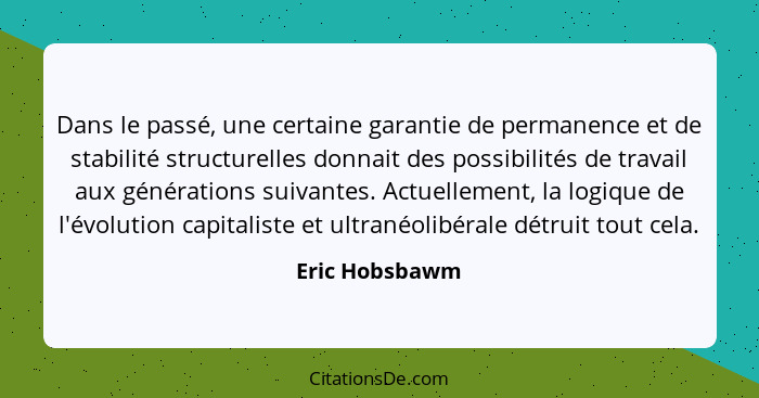 Dans le passé, une certaine garantie de permanence et de stabilité structurelles donnait des possibilités de travail aux générations s... - Eric Hobsbawm