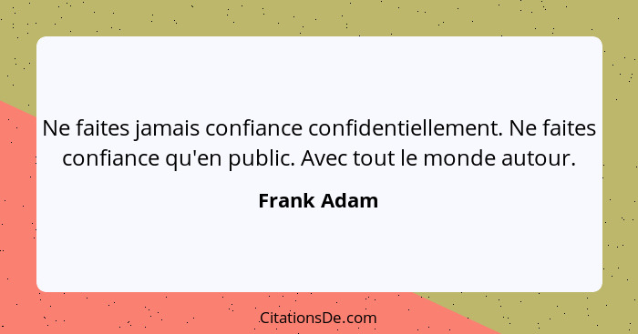 Ne faites jamais confiance confidentiellement. Ne faites confiance qu'en public. Avec tout le monde autour.... - Frank Adam