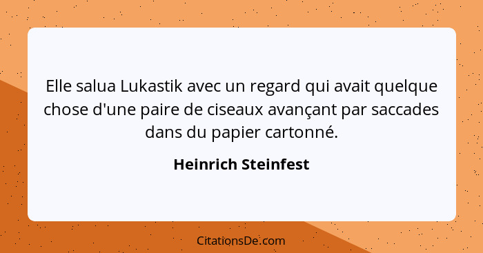 Elle salua Lukastik avec un regard qui avait quelque chose d'une paire de ciseaux avançant par saccades dans du papier cartonné.... - Heinrich Steinfest