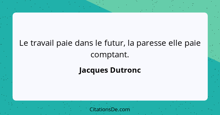 Le travail paie dans le futur, la paresse elle paie comptant.... - Jacques Dutronc