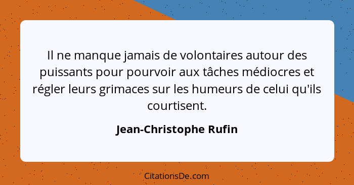 Il ne manque jamais de volontaires autour des puissants pour pourvoir aux tâches médiocres et régler leurs grimaces sur les hu... - Jean-Christophe Rufin