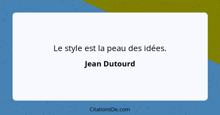 Le style est la peau des idées.... - Jean Dutourd