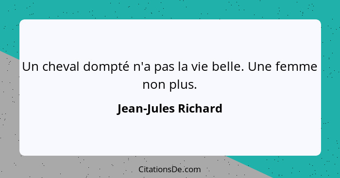 Un cheval dompté n'a pas la vie belle. Une femme non plus.... - Jean-Jules Richard