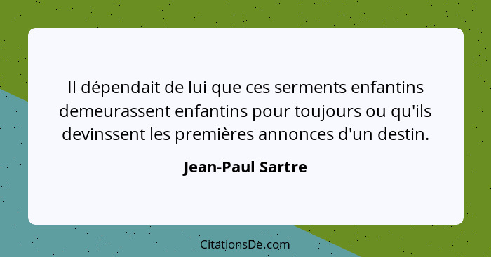 Il dépendait de lui que ces serments enfantins demeurassent enfantins pour toujours ou qu'ils devinssent les premières annonces d'u... - Jean-Paul Sartre