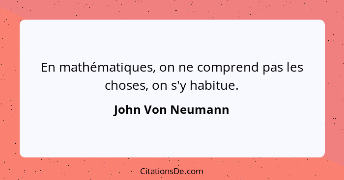 En mathématiques, on ne comprend pas les choses, on s'y habitue.... - John Von Neumann