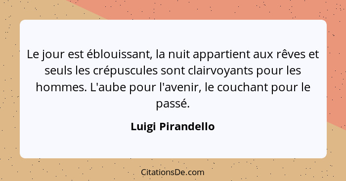 Le jour est éblouissant, la nuit appartient aux rêves et seuls les crépuscules sont clairvoyants pour les hommes. L'aube pour l'ave... - Luigi Pirandello