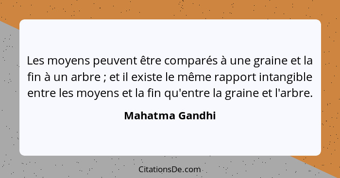 Les moyens peuvent être comparés à une graine et la fin à un arbre ; et il existe le même rapport intangible entre les moyens et... - Mahatma Gandhi