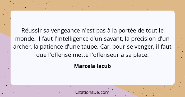 Réussir sa vengeance n'est pas à la portée de tout le monde. Il faut l'intelligence d'un savant, la précision d'un archer, la patience... - Marcela Iacub