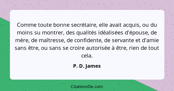 Comme toute bonne secrétaire, elle avait acquis, ou du moins su montrer, des qualités idéalisées d'épouse, de mère, de maîtresse, de con... - P. D. James