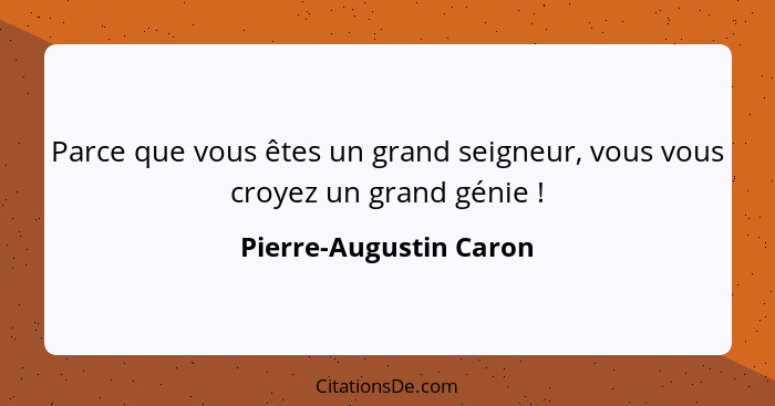 Parce que vous êtes un grand seigneur, vous vous croyez un grand génie !... - Pierre-Augustin Caron