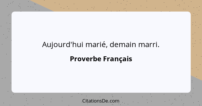 Aujourd'hui marié, demain marri.... - Proverbe Français