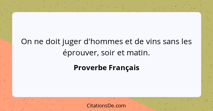 On ne doit juger d'hommes et de vins sans les éprouver, soir et matin.... - Proverbe Français