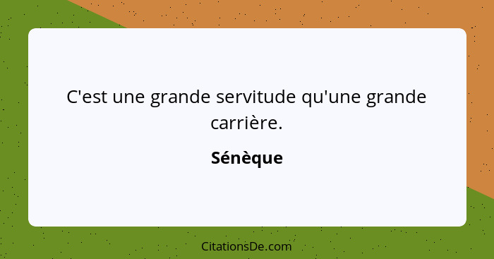 C'est une grande servitude qu'une grande carrière.... - Sénèque