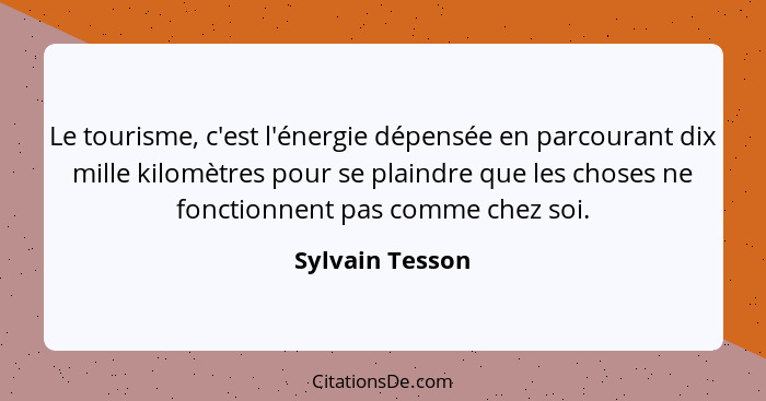 Le tourisme, c'est l'énergie dépensée en parcourant dix mille kilomètres pour se plaindre que les choses ne fonctionnent pas comme ch... - Sylvain Tesson