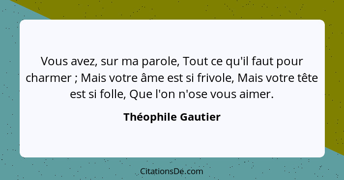 Vous avez, sur ma parole, Tout ce qu'il faut pour charmer ; Mais votre âme est si frivole, Mais votre tête est si folle, Que... - Théophile Gautier