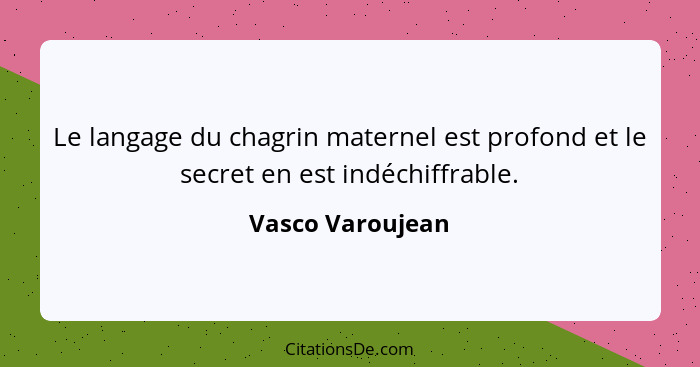 Le langage du chagrin maternel est profond et le secret en est indéchiffrable.... - Vasco Varoujean