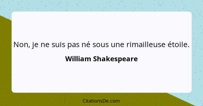 Non, je ne suis pas né sous une rimailleuse étoile.... - William Shakespeare