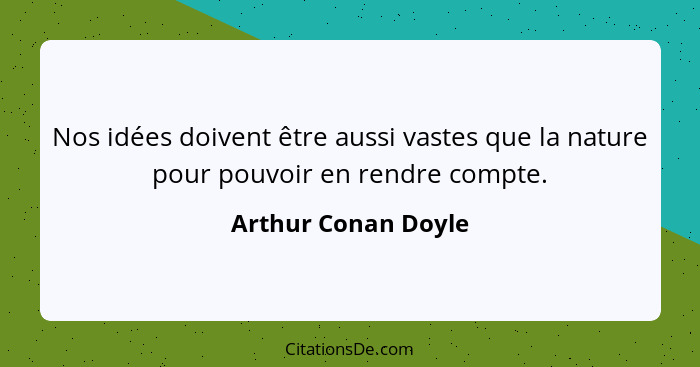 Nos idées doivent être aussi vastes que la nature pour pouvoir en rendre compte.... - Arthur Conan Doyle