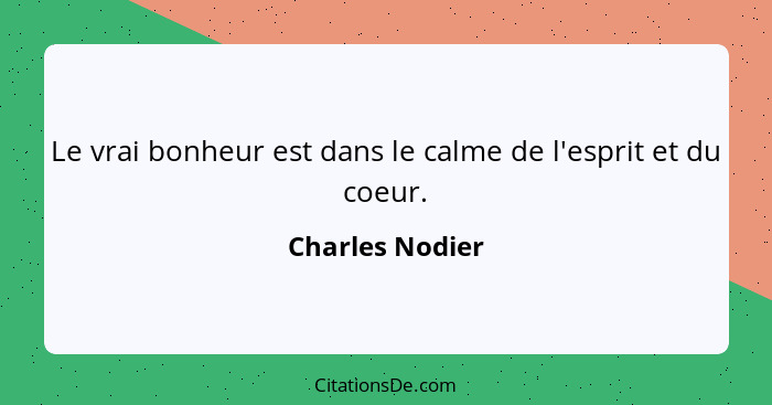 Le vrai bonheur est dans le calme de l'esprit et du coeur.... - Charles Nodier