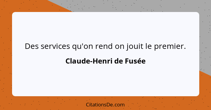 Des services qu'on rend on jouit le premier.... - Claude-Henri de Fusée