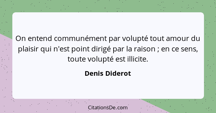 On entend communément par volupté tout amour du plaisir qui n'est point dirigé par la raison ; en ce sens, toute volupté est illi... - Denis Diderot