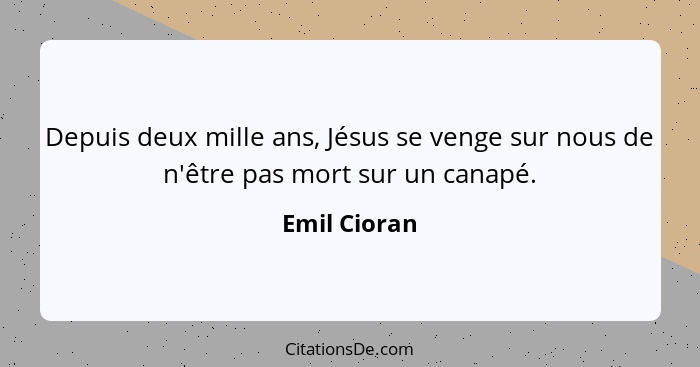 Depuis deux mille ans, Jésus se venge sur nous de n'être pas mort sur un canapé.... - Emil Cioran