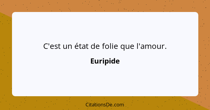 C'est un état de folie que l'amour.... - Euripide