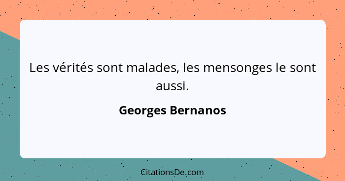 Les vérités sont malades, les mensonges le sont aussi.... - Georges Bernanos