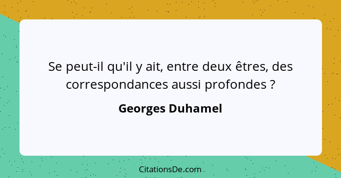 Se peut-il qu'il y ait, entre deux êtres, des correspondances aussi profondes ?... - Georges Duhamel