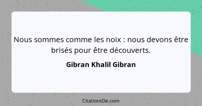 Nous sommes comme les noix : nous devons être brisés pour être découverts.... - Gibran Khalil Gibran