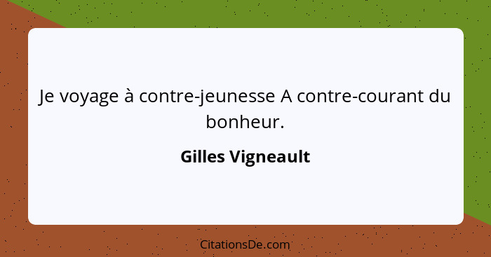 Je voyage à contre-jeunesse A contre-courant du bonheur.... - Gilles Vigneault