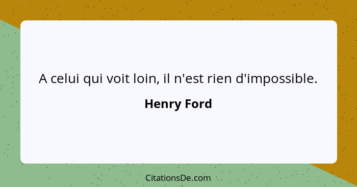 A celui qui voit loin, il n'est rien d'impossible.... - Henry Ford