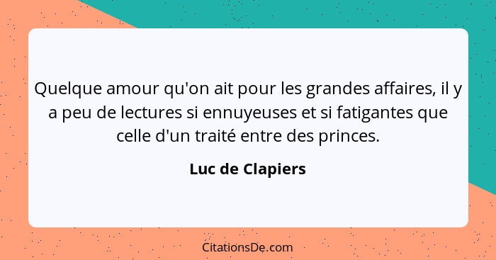 Quelque amour qu'on ait pour les grandes affaires, il y a peu de lectures si ennuyeuses et si fatigantes que celle d'un traité entre... - Luc de Clapiers