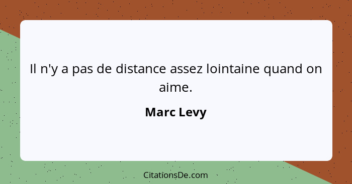 Il n'y a pas de distance assez lointaine quand on aime.... - Marc Levy