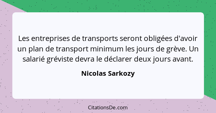 Les entreprises de transports seront obligées d'avoir un plan de transport minimum les jours de grève. Un salarié gréviste devra le... - Nicolas Sarkozy