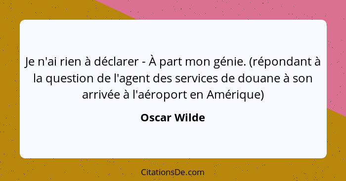 Je n'ai rien à déclarer - À part mon génie. (répondant à la question de l'agent des services de douane à son arrivée à l'aéroport en Amé... - Oscar Wilde