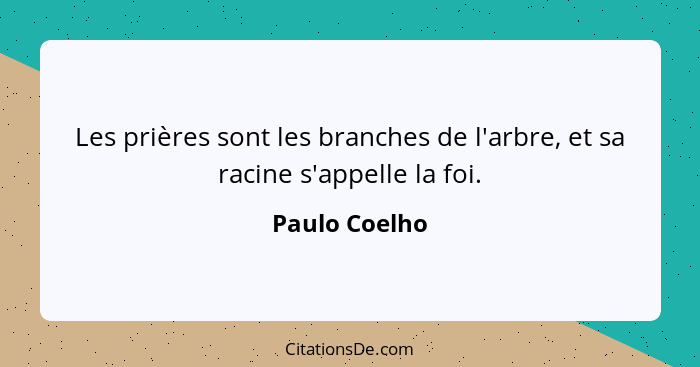 Les prières sont les branches de l'arbre, et sa racine s'appelle la foi.... - Paulo Coelho