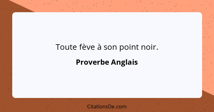 Toute fève à son point noir.... - Proverbe Anglais