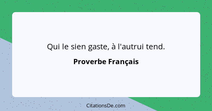 Qui le sien gaste, à l'autrui tend.... - Proverbe Français