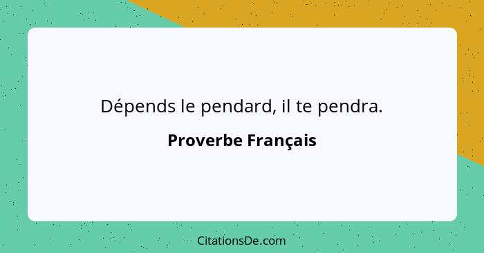 Dépends le pendard, il te pendra.... - Proverbe Français