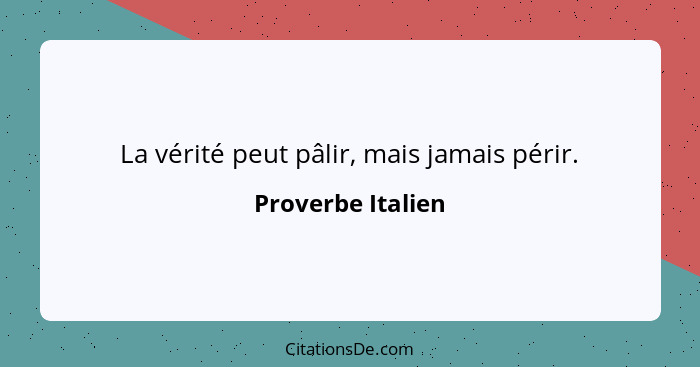 La vérité peut pâlir, mais jamais périr.... - Proverbe Italien