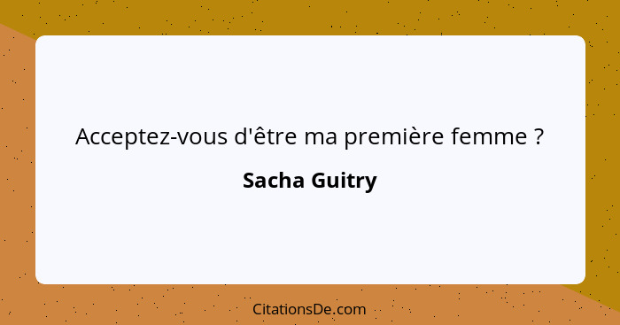 Acceptez-vous d'être ma première femme ?... - Sacha Guitry