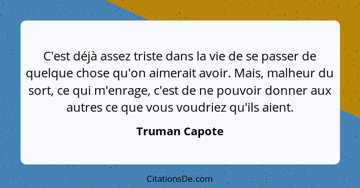 C'est déjà assez triste dans la vie de se passer de quelque chose qu'on aimerait avoir. Mais, malheur du sort, ce qui m'enrage, c'est... - Truman Capote