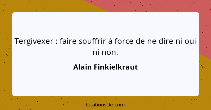 Tergivexer : faire souffrir à force de ne dire ni oui ni non.... - Alain Finkielkraut